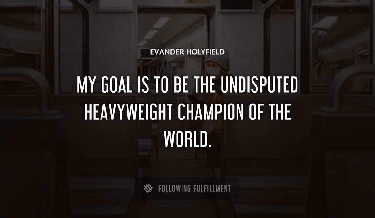my goal is to be the undisputed heavyweight champion of the world Evander Holyfield quote