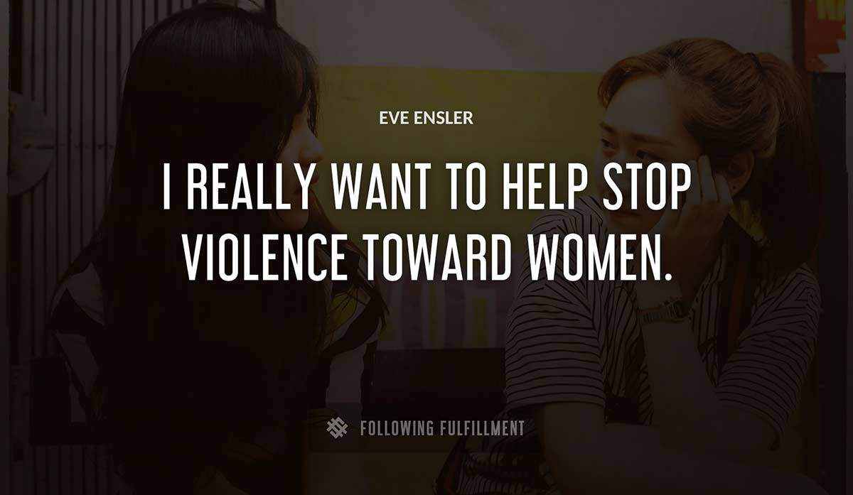 i really want to help stop violence toward women Eve Ensler quote
