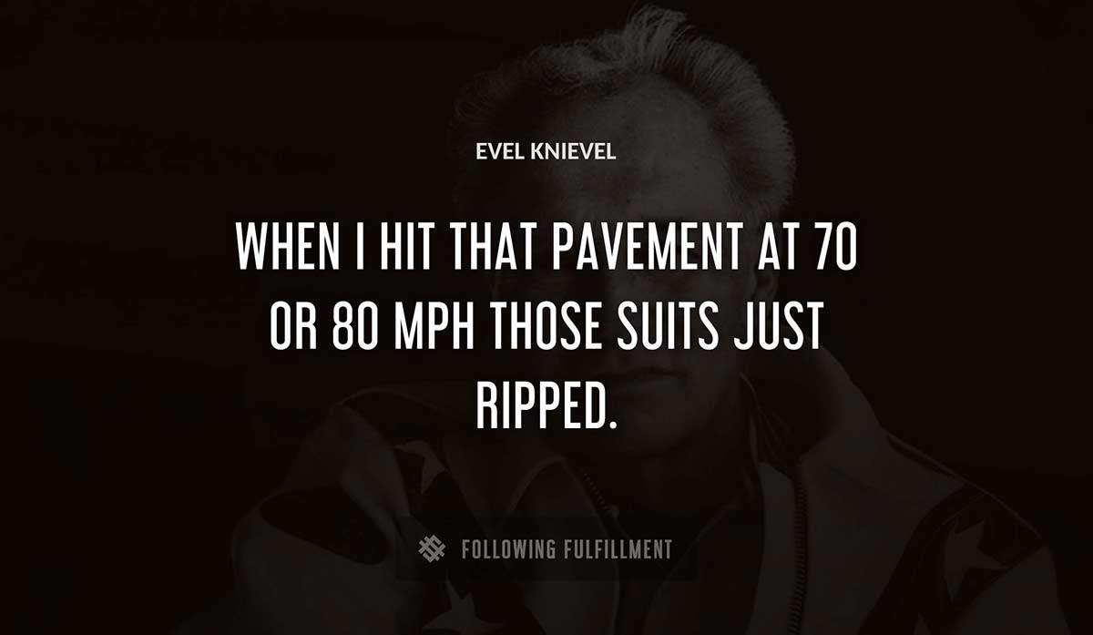when i hit that pavement at 70 or 80 mph those suits just ripped Evel Knievel quote