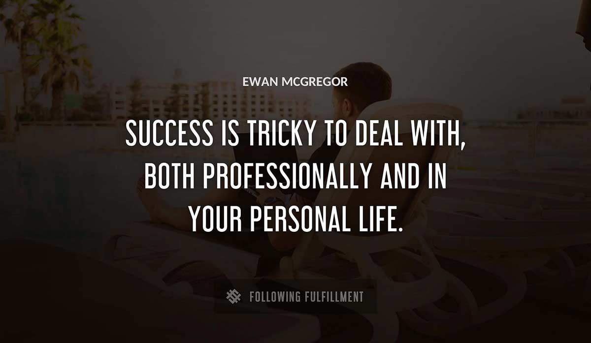 success is tricky to deal with both professionally and in your personal life Ewan Mcgregor quote