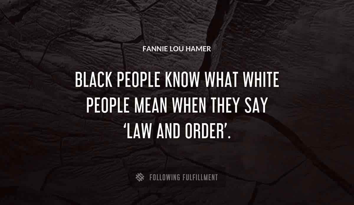 black people know what white people mean when they say law and order Fannie Lou Hamer quote