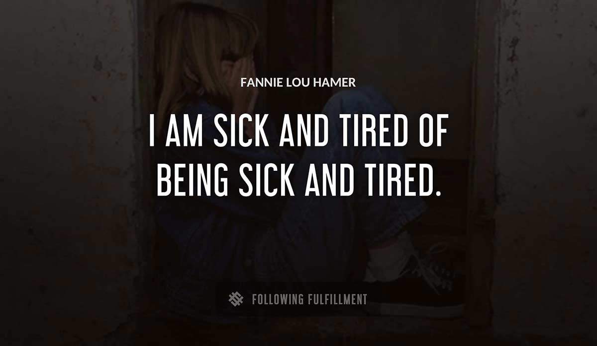 i am sick and tired of being sick and tired Fannie Lou Hamer quote