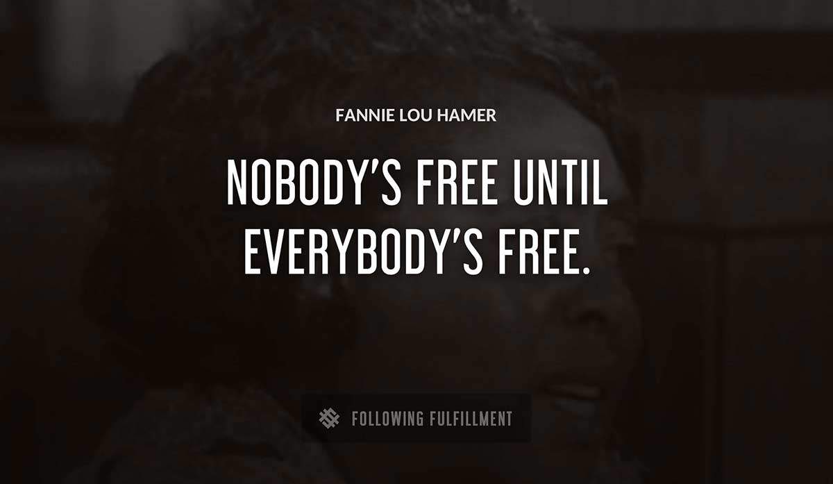nobody s free until everybody s free Fannie Lou Hamer quote