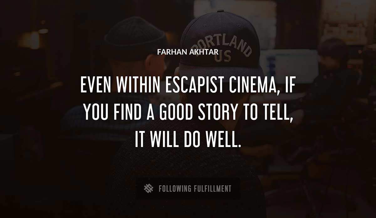 even within escapist cinema if you find a good story to tell it will do well Farhan Akhtar quote