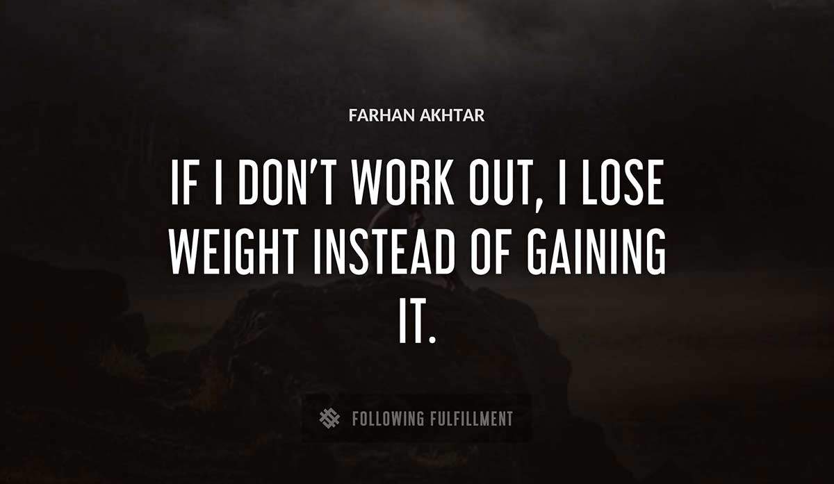 if i don t work out i lose weight instead of gaining it Farhan Akhtar quote