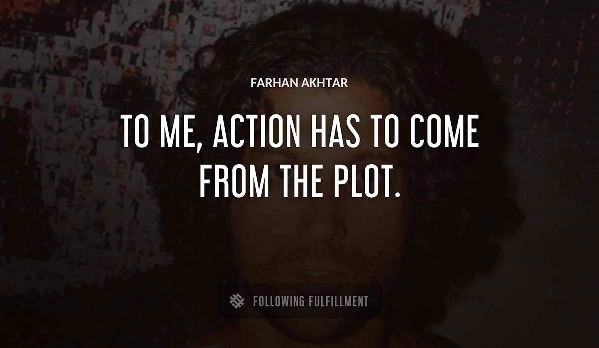 to me action has to come from the plot Farhan Akhtar quote