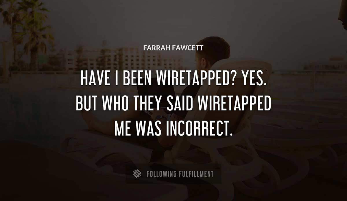 have i been wiretapped yes but who they said wiretapped me was incorrect Farrah Fawcett quote