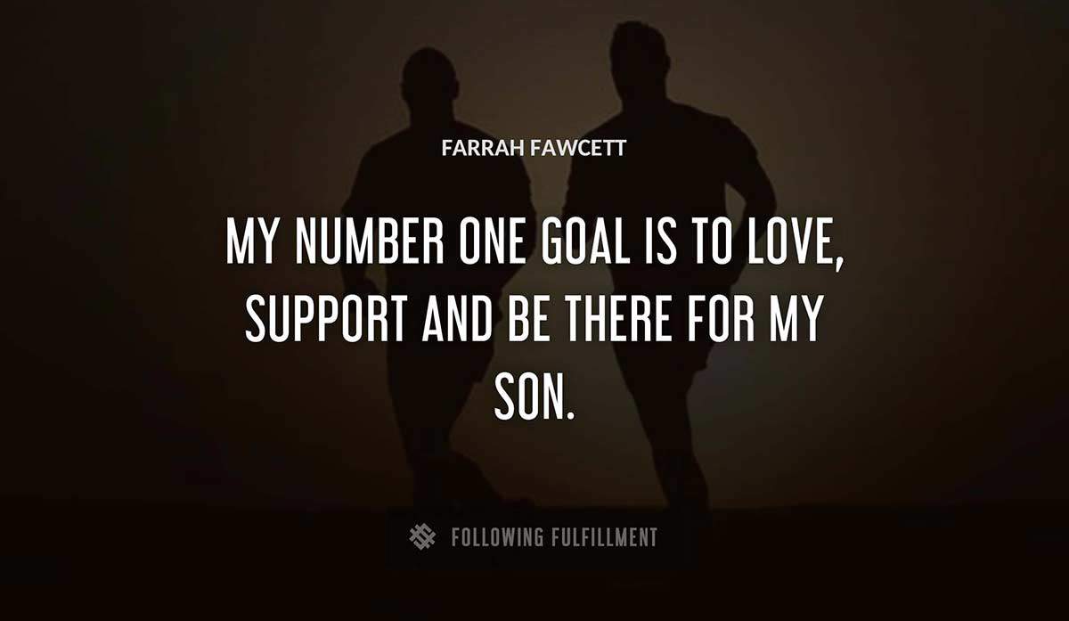 my number one goal is to love support and be there for my son Farrah Fawcett quote