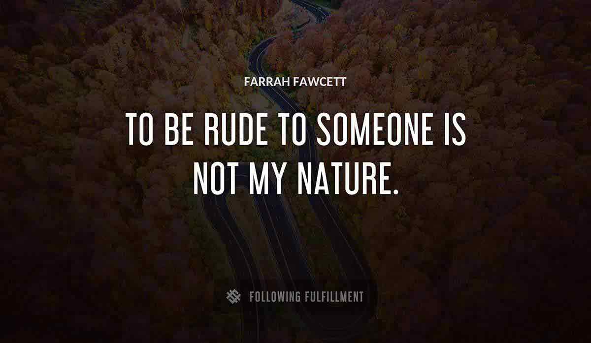 to be rude to someone is not my nature Farrah Fawcett quote