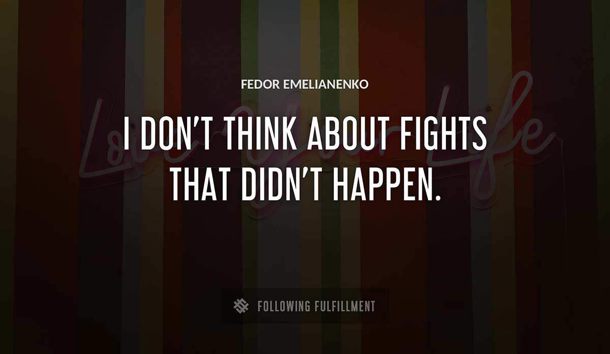 i don t think about fights that didn t happen Fedor Emelianenko quote