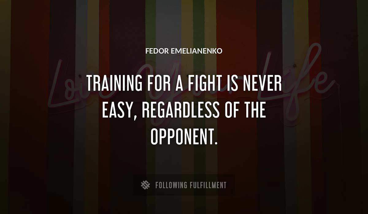 training for a fight is never easy regardless of the opponent Fedor Emelianenko quote