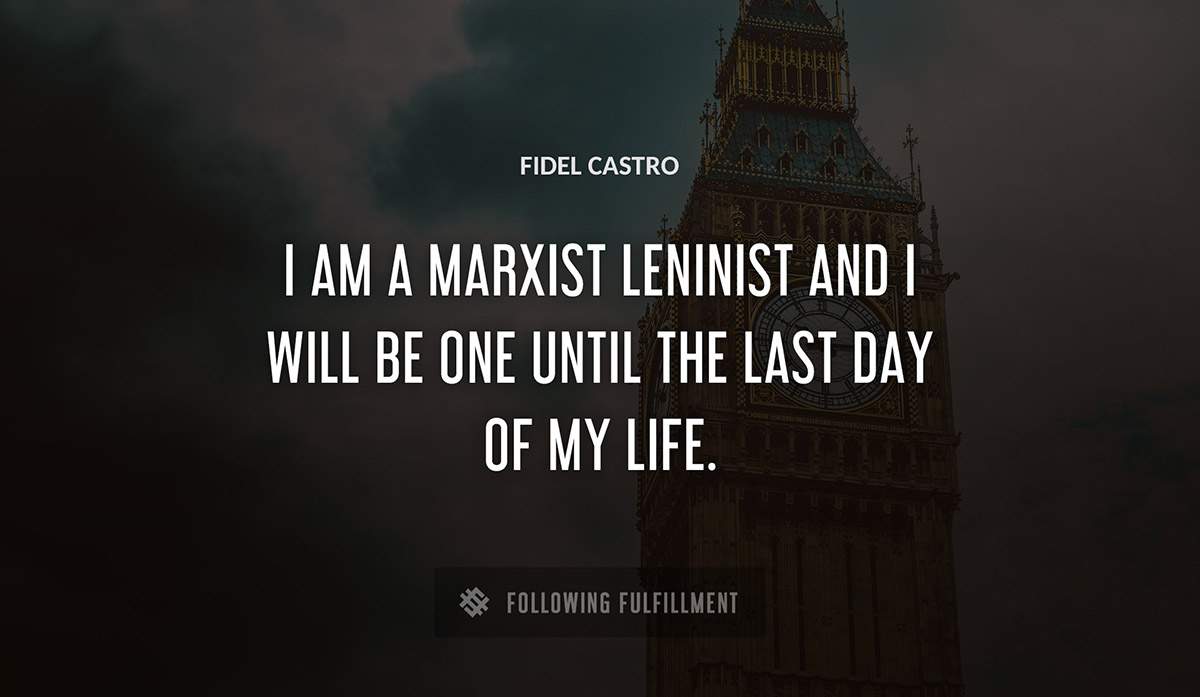 i am a marxist leninist and i will be one until the last day of my life Fidel Castro quote