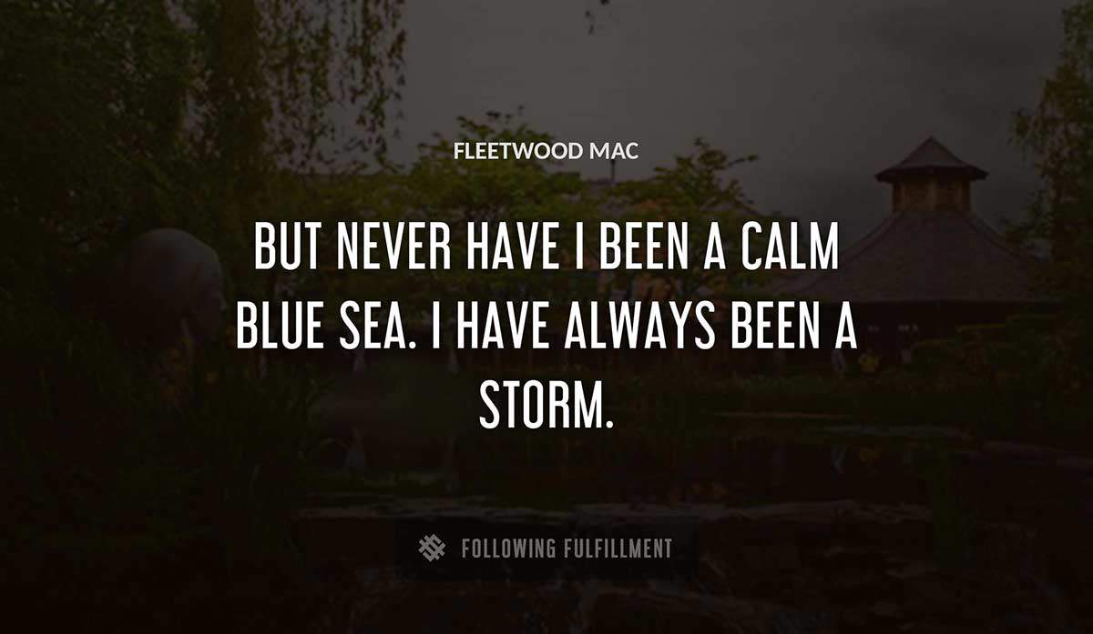 but never have i been a calm blue sea i have always been a storm Fleetwood Mac quote