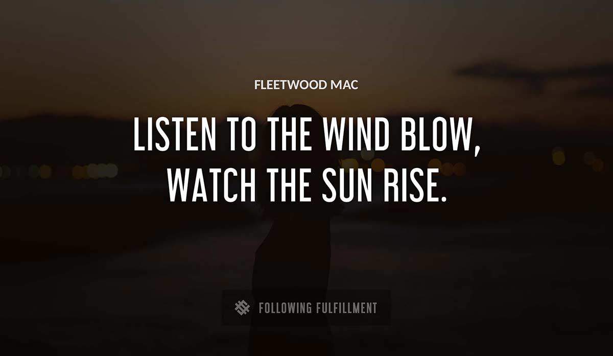 listen to the wind blow watch the sun rise Fleetwood Mac quote