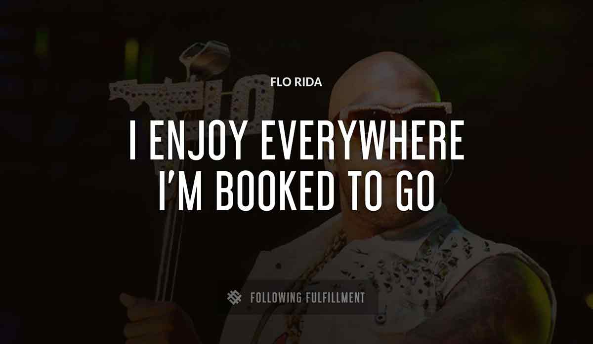 i enjoy everywhere i m booked to go Flo Rida quote
