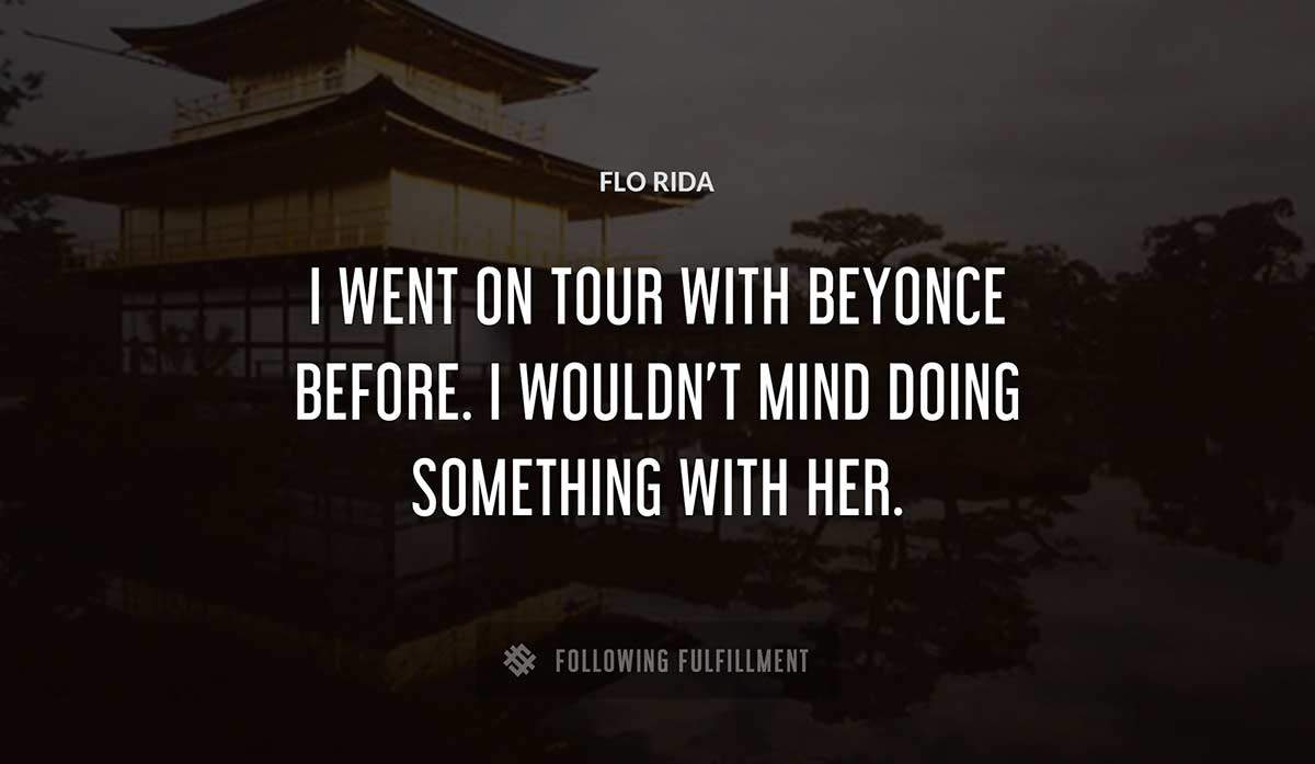 i went on tour with beyonce before i wouldn t mind doing something with her Flo Rida quote