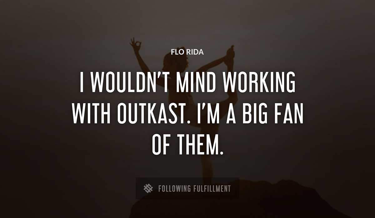 i wouldn t mind working with outkast i m a big fan of them Flo Rida quote