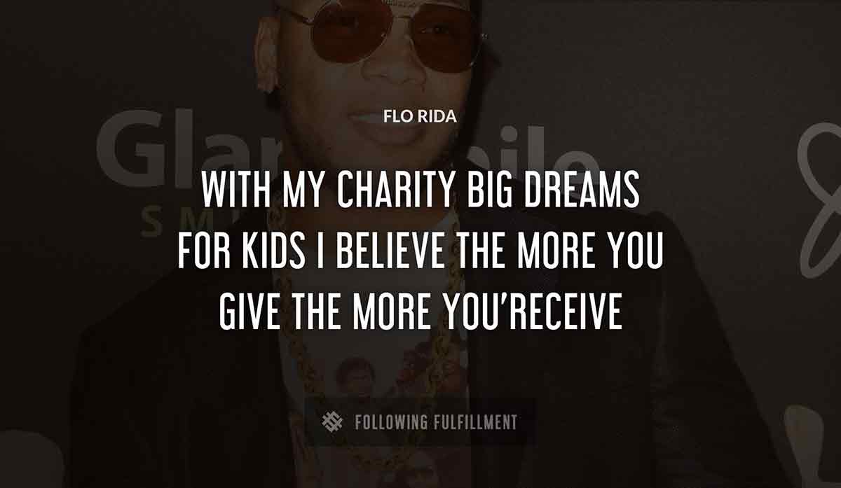 with my charity big dreams for kids i believe the more you give the more you receive Flo Rida quote