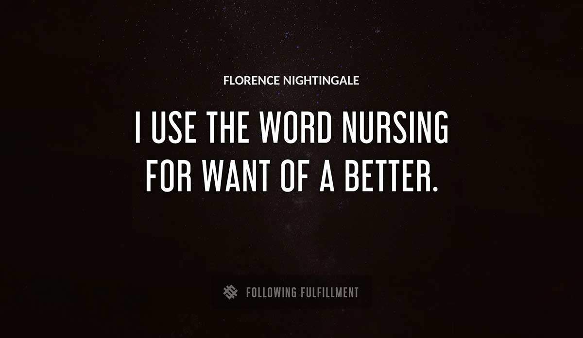 i use the word nursing for want of a better Florence Nightingale quote
