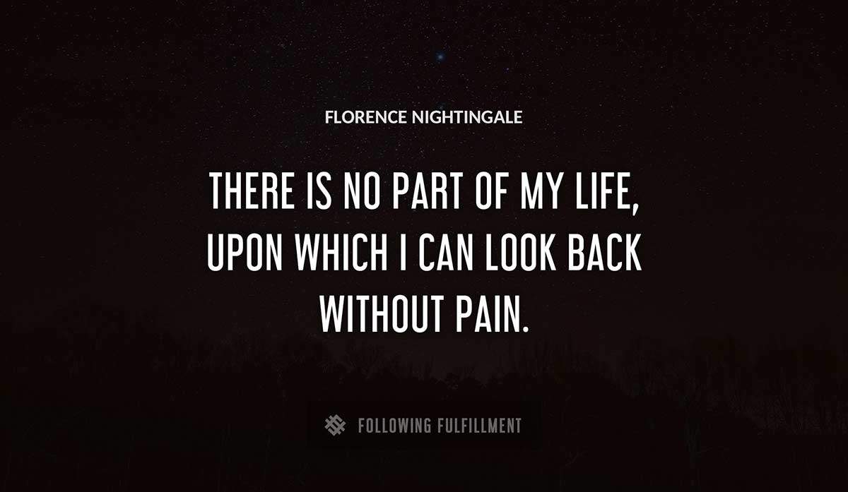 there is no part of my life upon which i can look back without pain Florence Nightingale quote