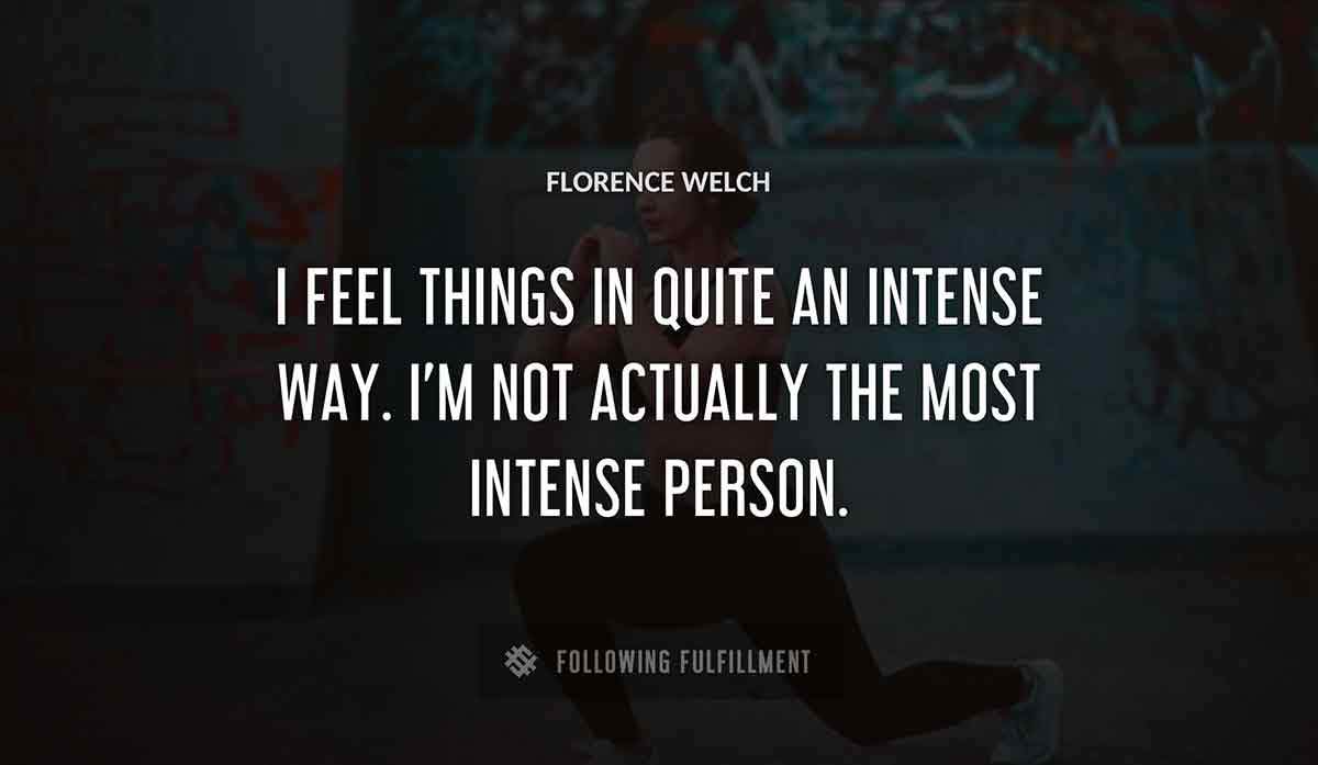 i feel things in quite an intense way i m not actually the most intense person Florence Welch quote