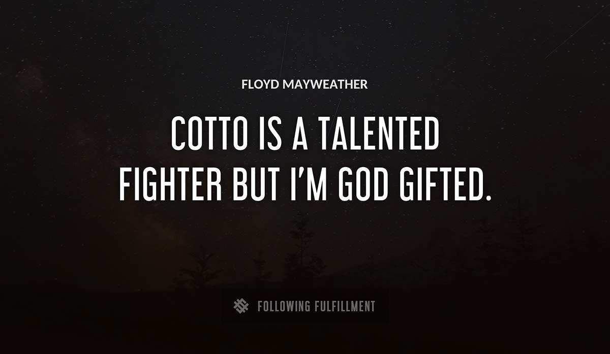 cotto is a talented fighter but i m god gifted Floyd Mayweather quote