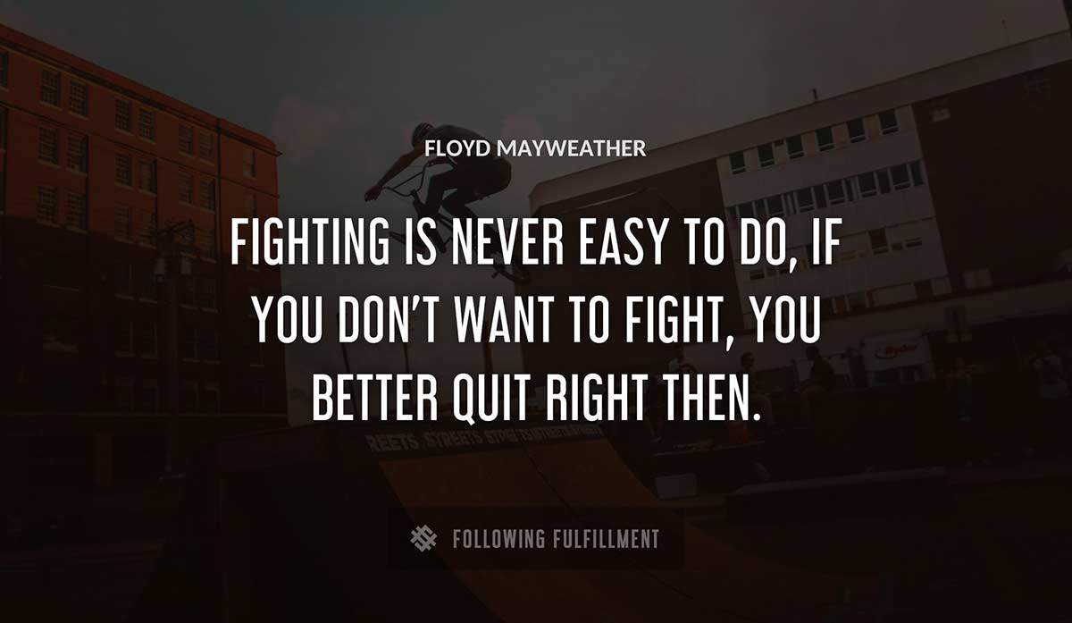 fighting is never easy to do if you don t want to fight you better quit right then Floyd Mayweather quote