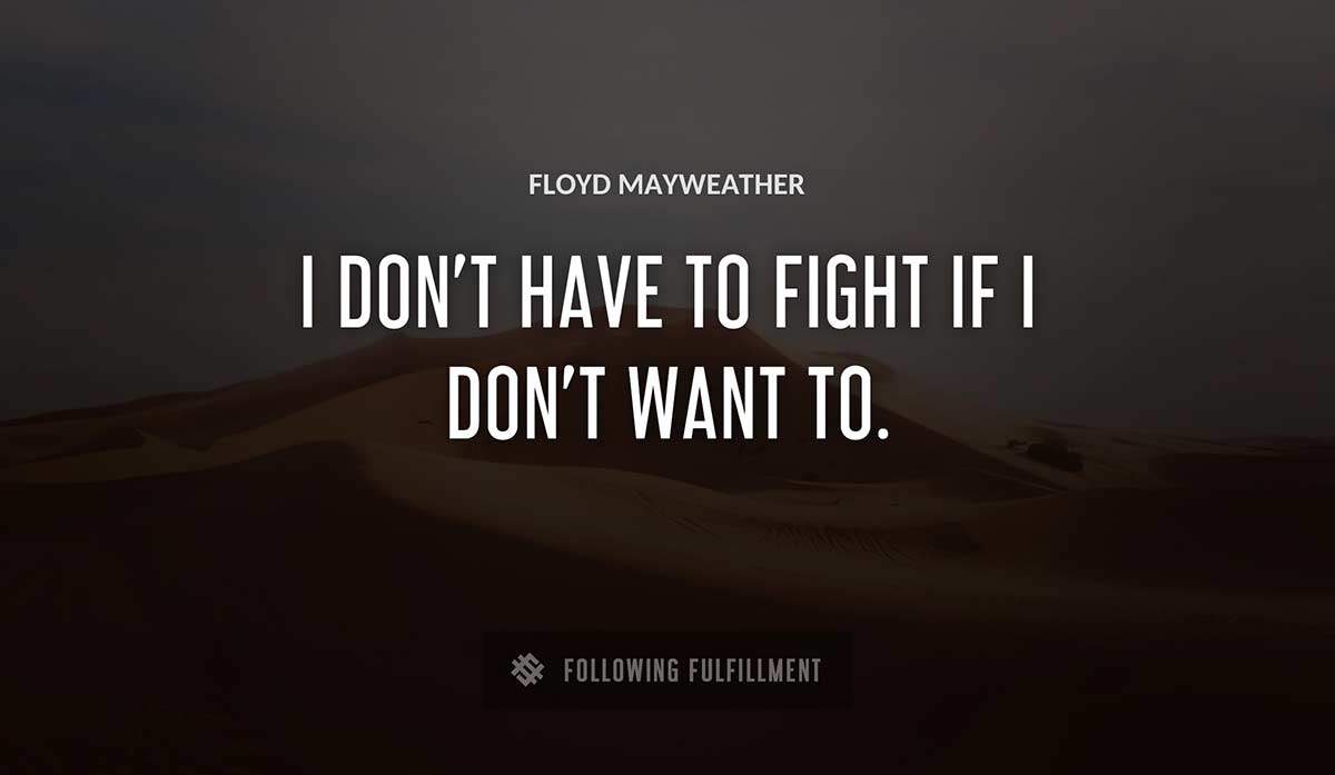 i don t have to fight if i don t want to Floyd Mayweather quote