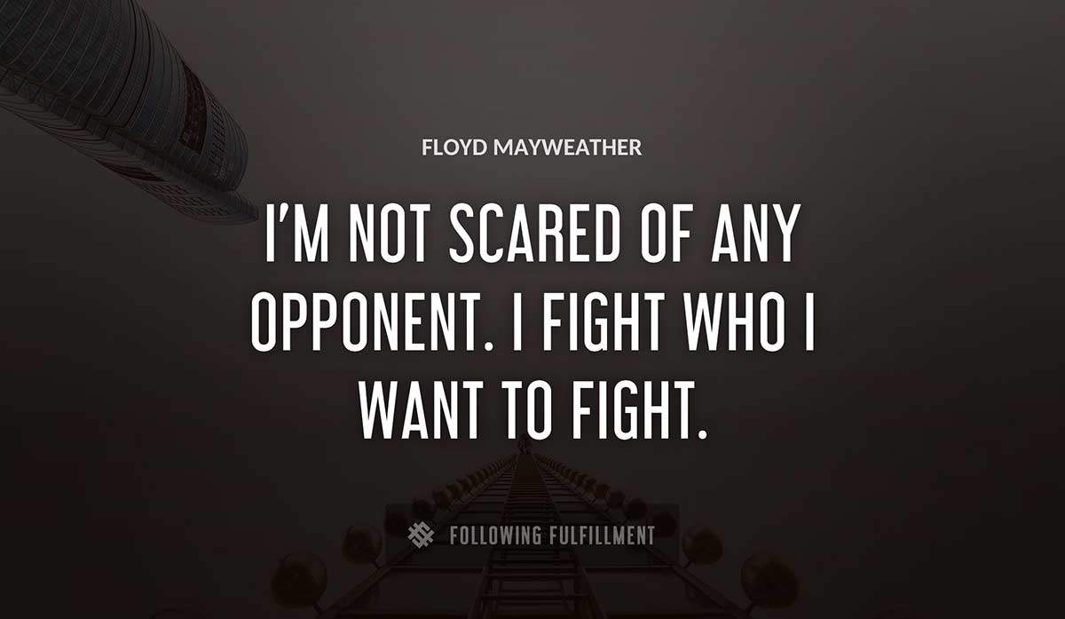 i m not scared of any opponent i fight who i want to fight Floyd Mayweather quote