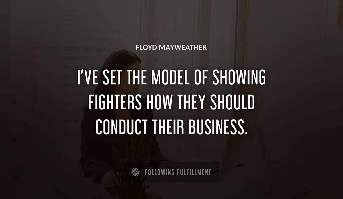 i ve set the model of showing fighters how they should conduct their business Floyd Mayweather quote