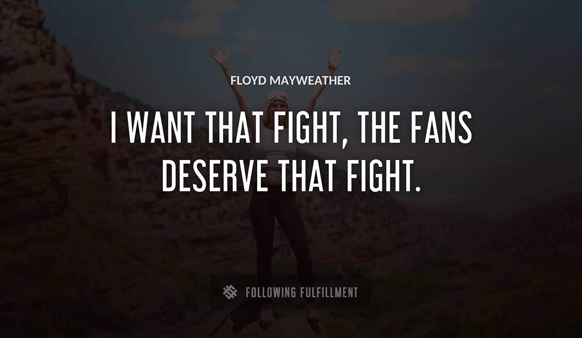 i want that fight the fans deserve that fight Floyd Mayweather quote