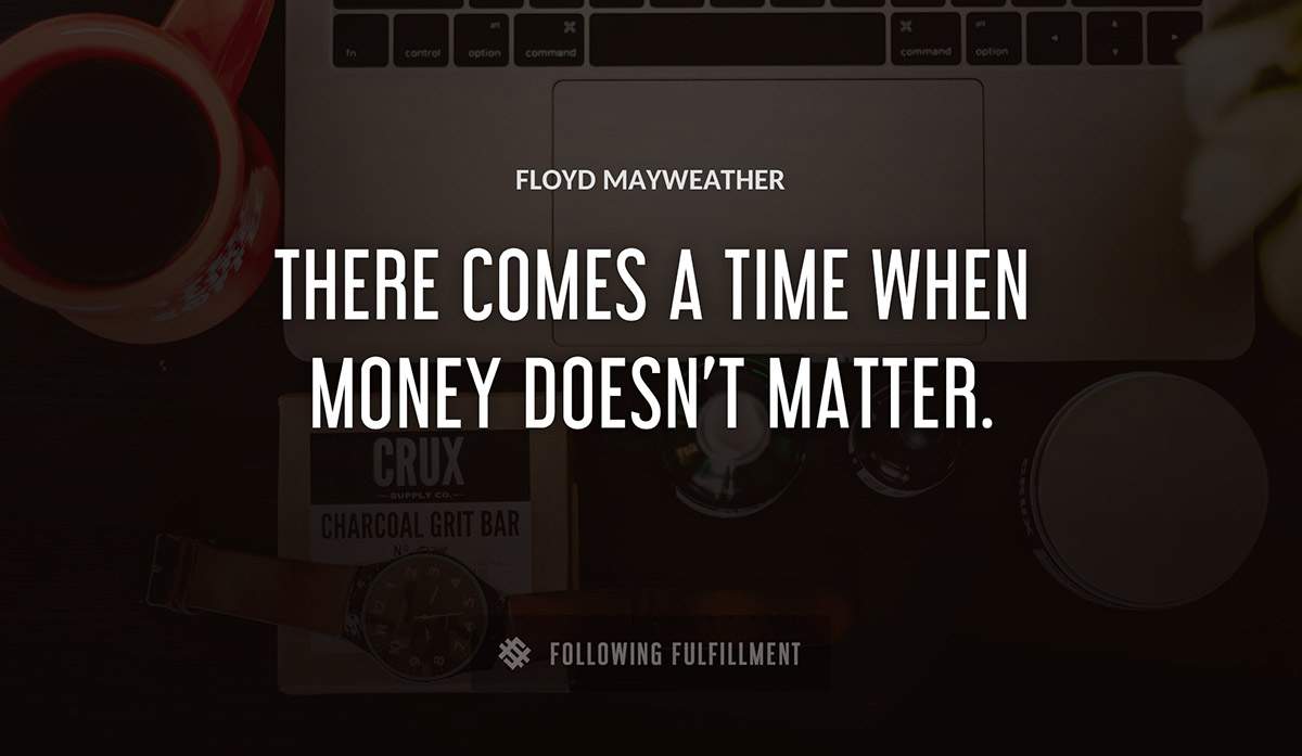 there comes a time when money doesn t matter Floyd Mayweather quote