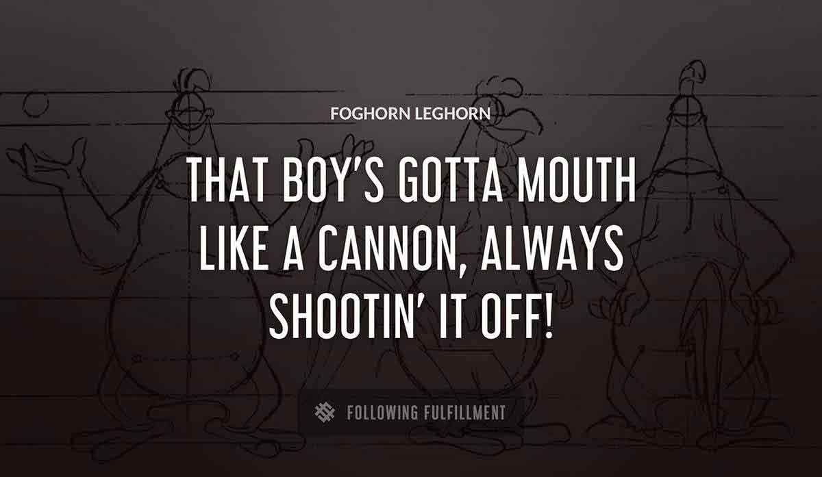 that boy s gotta mouth like a cannon always shootin it off Foghorn Leghorn quote