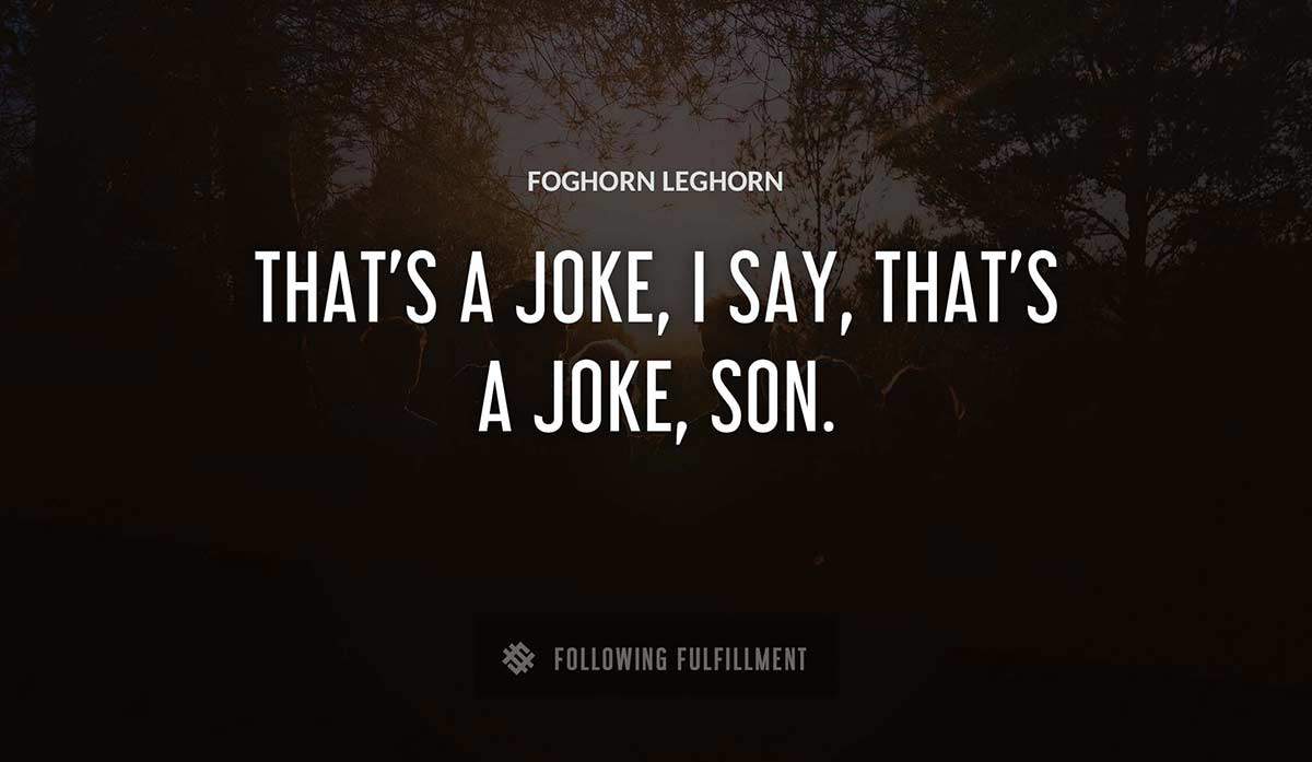 that s a joke i say that s a joke son Foghorn Leghorn quote