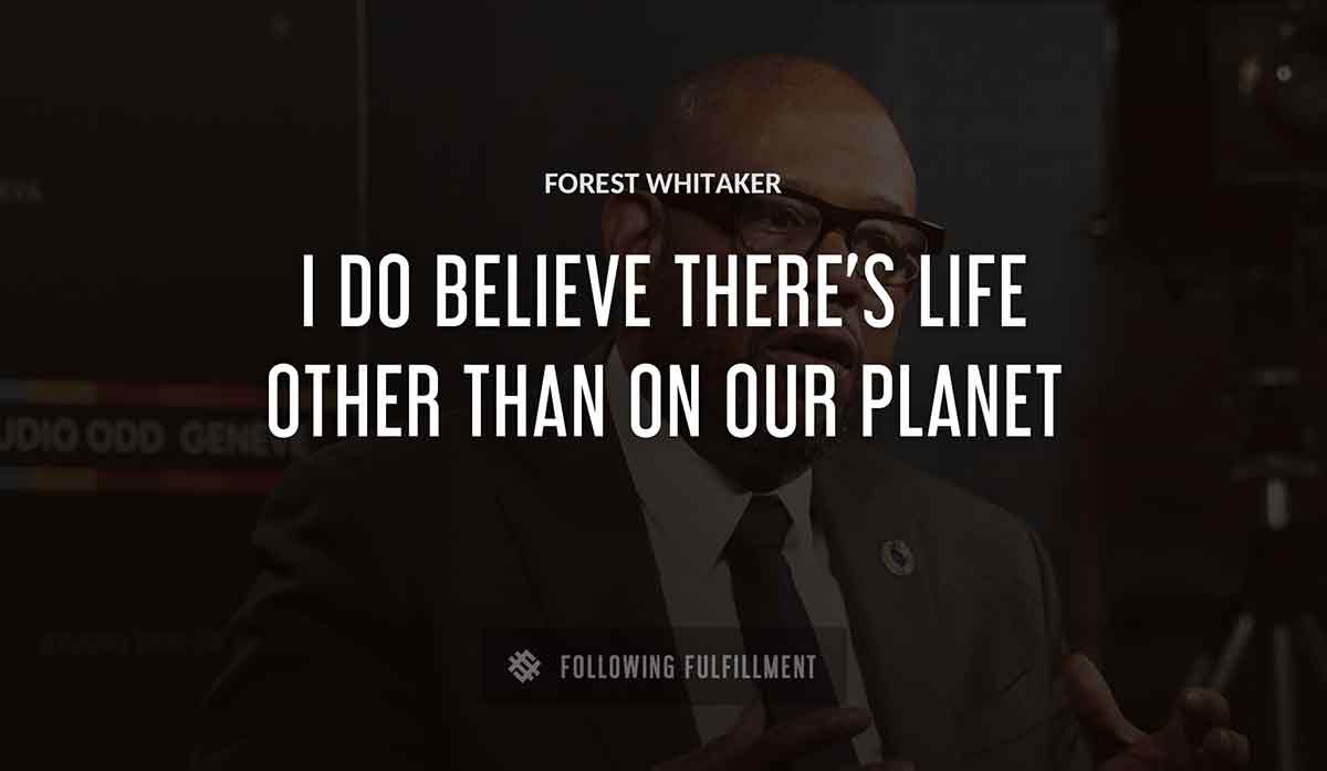 i do believe there s life other than on our planet Forest Whitaker quote