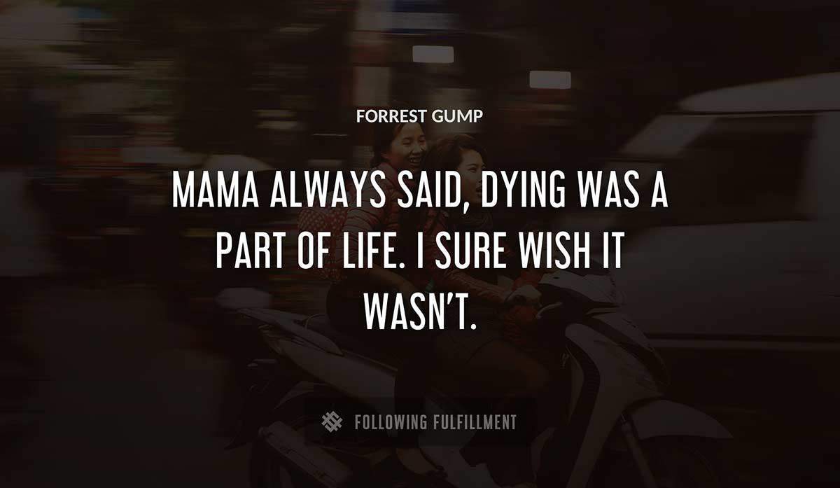 mama always said dying was a part of life i sure wish it wasn t Forrest Gump quote
