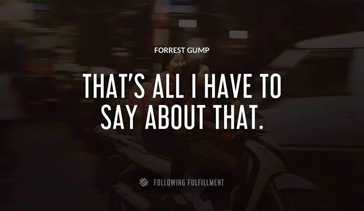 that s all i have to say about that Forrest Gump quote