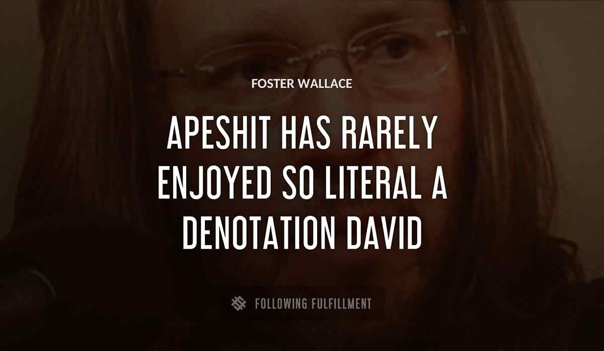 apeshit has rarely enjoyed so literal a denotation david Foster Wallace quote