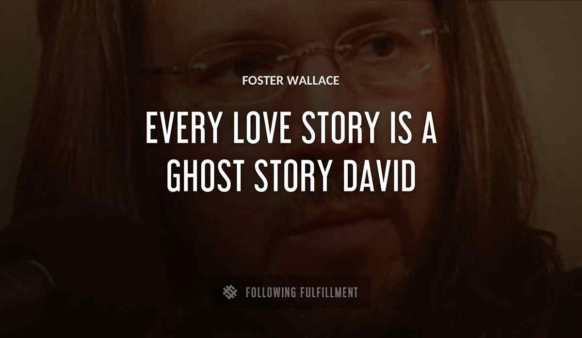 every love story is a ghost story david Foster Wallace quote