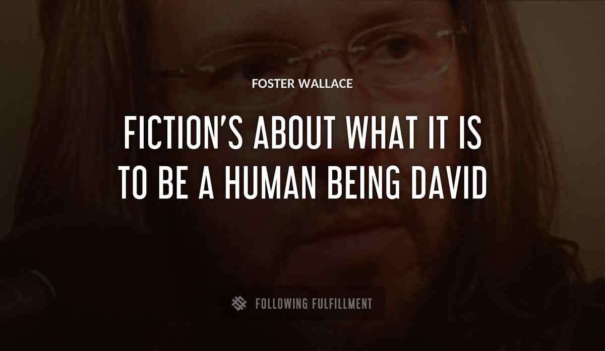 fiction s about what it is to be a human being david Foster Wallace quote