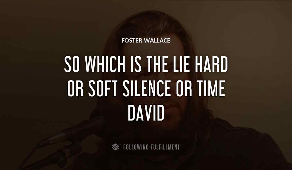 so which is the lie hard or soft silence or time david Foster Wallace quote