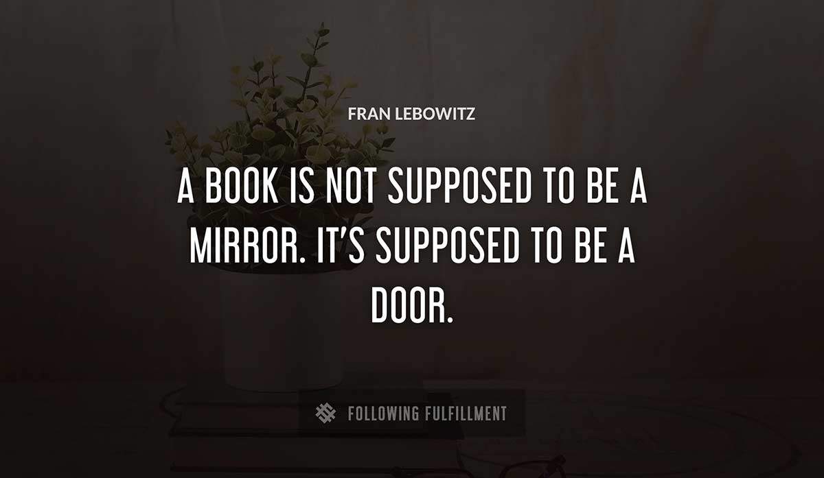 a book is not supposed to be a mirror it s supposed to be a door Fran Lebowitz quote