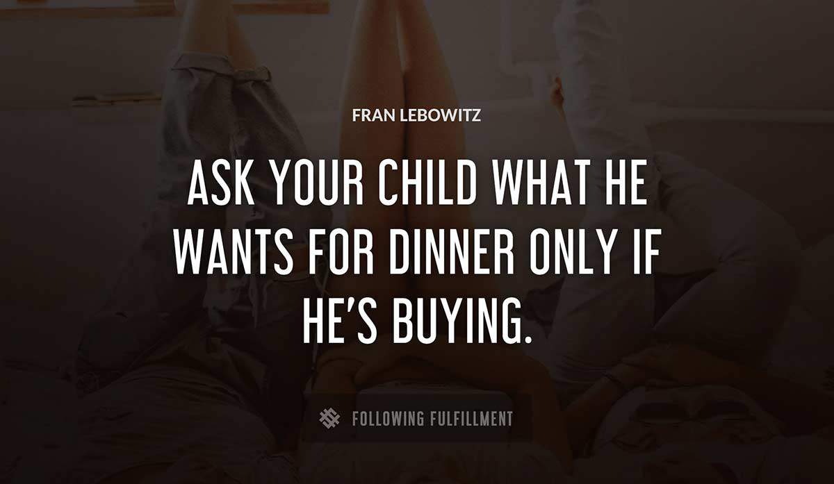 ask your child what he wants for dinner only if he s buying Fran Lebowitz quote