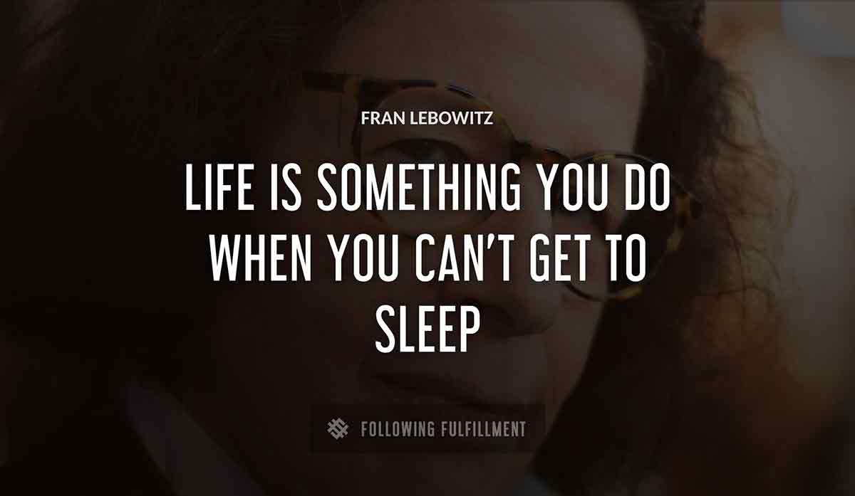 life is something you do when you can t get to sleep Fran Lebowitz quote