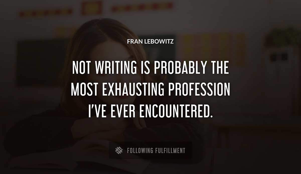 not writing is probably the most exhausting profession i ve ever encountered Fran Lebowitz quote