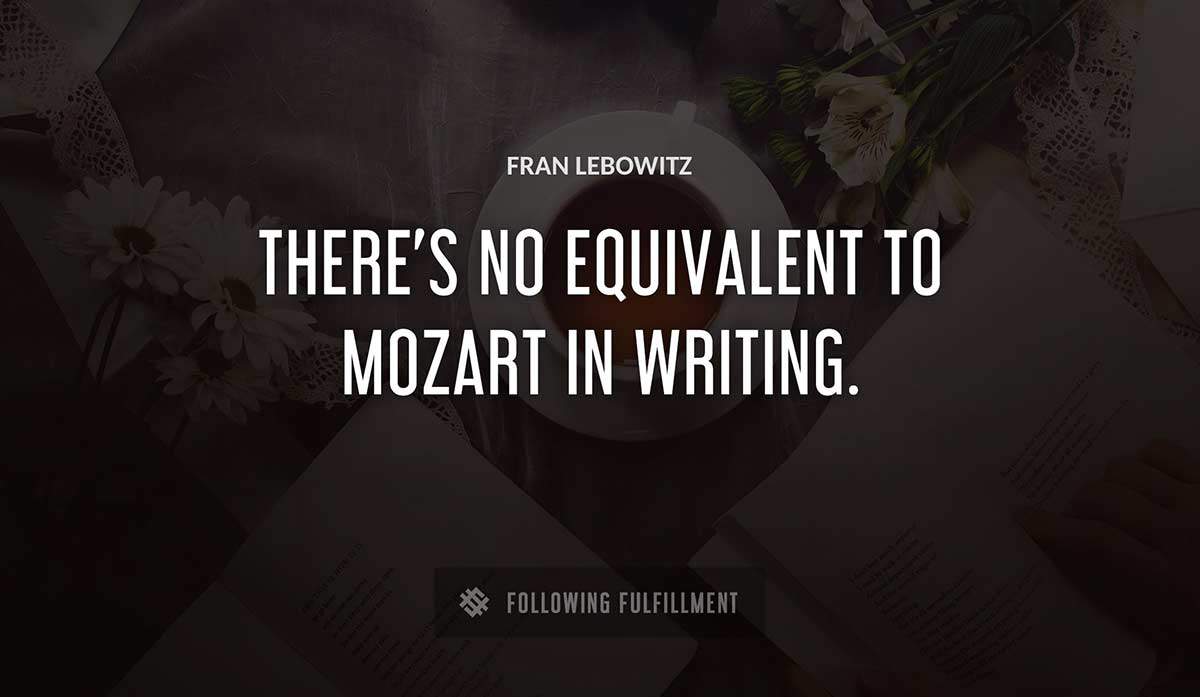 there s no equivalent to mozart in writing Fran Lebowitz quote