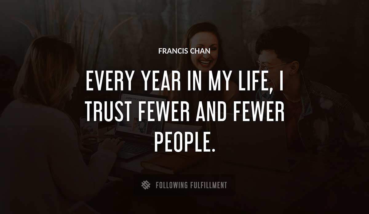 every year in my life i trust fewer and fewer people Francis Chan quote
