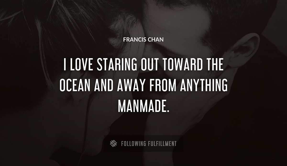 i love staring out toward the ocean and away from anything manmade Francis Chan quote
