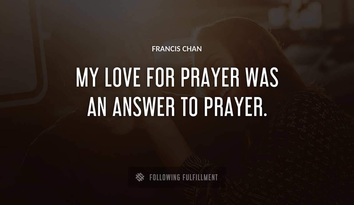 my love for prayer was an answer to prayer Francis Chan quote