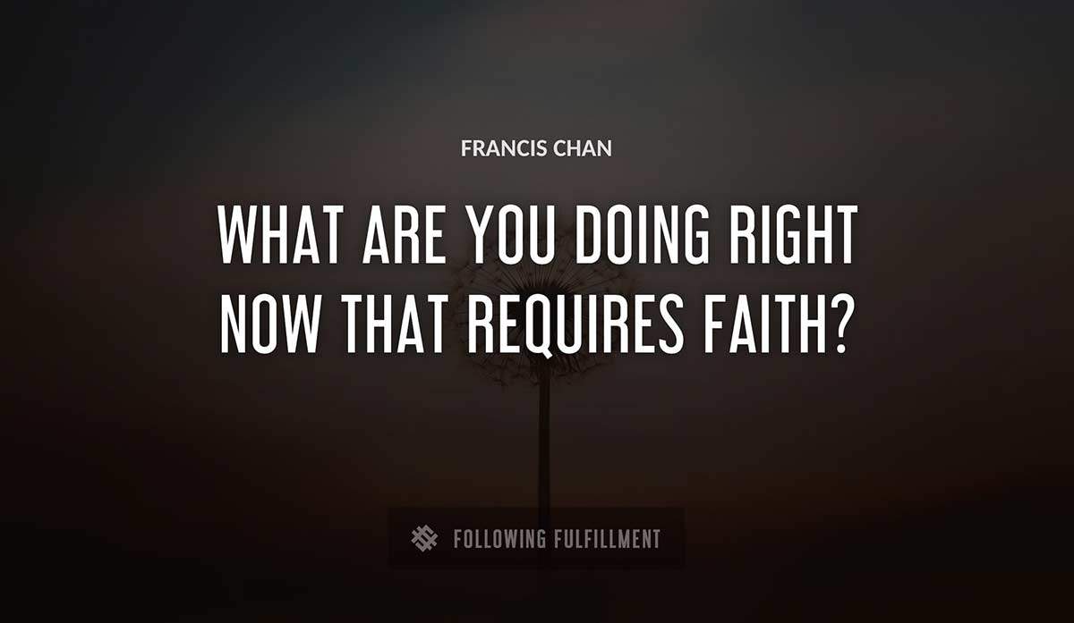 what are you doing right now that requires faith Francis Chan quote